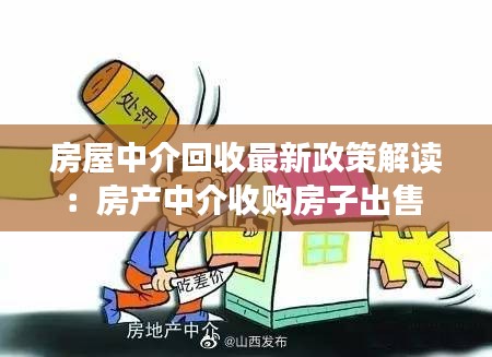 房屋中介回收最新政策解读：房产中介收购房子出售 