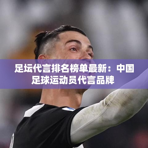 足坛代言排名榜单最新：中国足球运动员代言品牌 