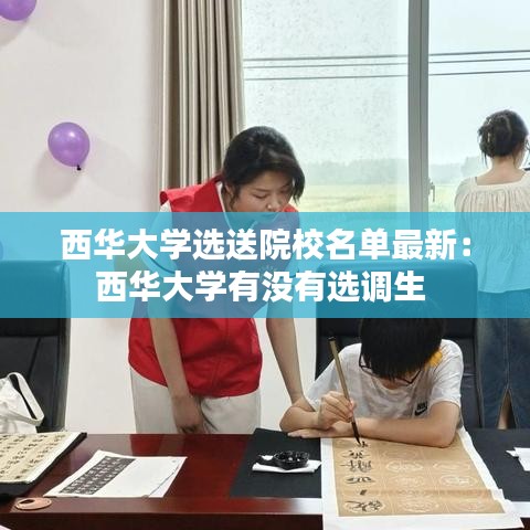 西华大学选送院校名单最新：西华大学有没有选调生 