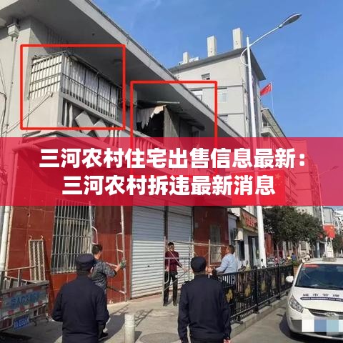 三河农村住宅出售信息最新：三河农村拆违最新消息 