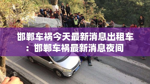 邯郸车祸今天最新消息出租车：邯郸车祸最新消息夜间 