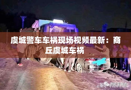 虞城警车车祸现场视频最新：商丘虞城车祸 