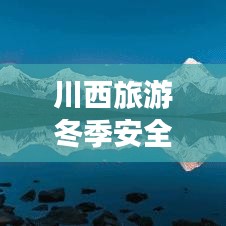 川西旅游冬季安全吗最新消息：冬季去川西 