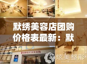 默绣美容店团购价格表最新：默美整形医院 
