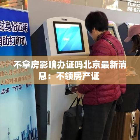 不拿房影响办证吗北京最新消息：不领房产证 