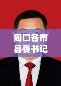 周口各市县委书记名单最新：周口各市县委书记名单最新任命 