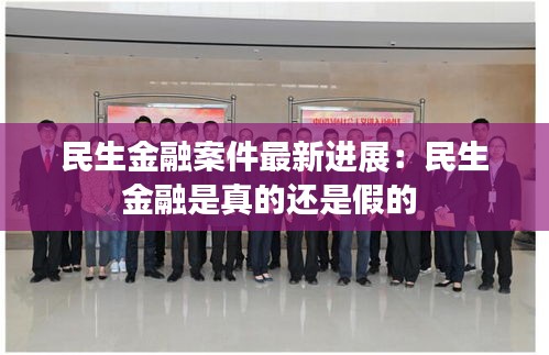 民生金融案件最新进展：民生金融是真的还是假的 