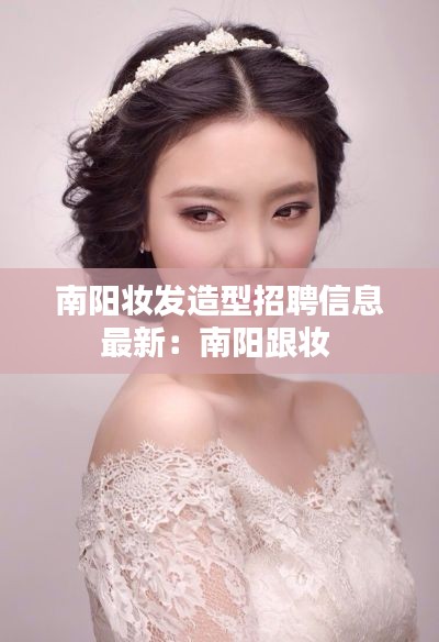 南阳妆发造型招聘信息最新：南阳跟妆 