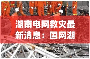 湖南电网救灾最新消息：国网湖南7.2人身伤亡事故快报 