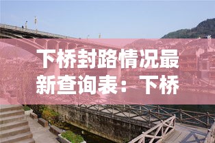下桥封路情况最新查询表：下桥附近有什么好玩的地方 