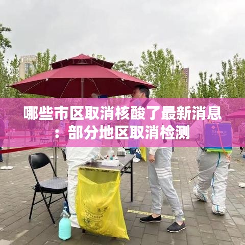 哪些市区取消核酸了最新消息：部分地区取消检测 