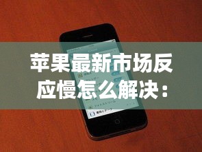 苹果最新市场反应慢怎么解决：苹果反应越来越慢 