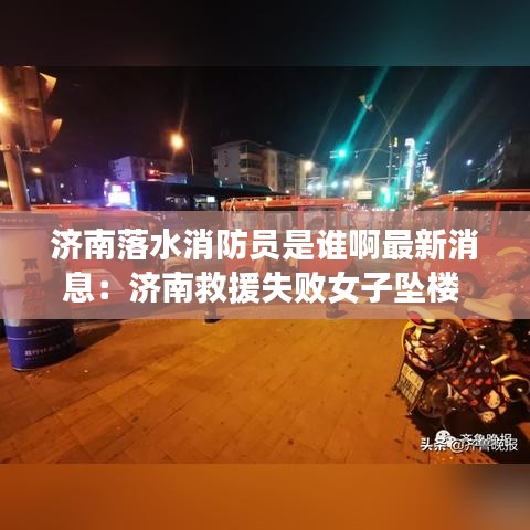 济南落水消防员是谁啊最新消息：济南救援失败女子坠楼 