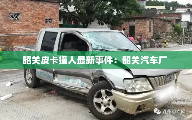 韶关皮卡撞人最新事件：韶关汽车厂 