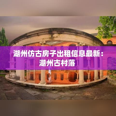 湖州仿古房子出租信息最新：湖州古村落 