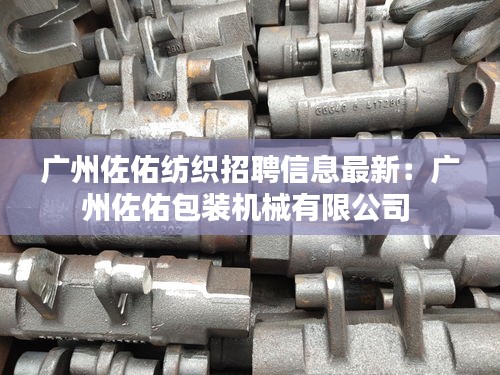 广州佐佑纺织招聘信息最新：广州佐佑包装机械有限公司 