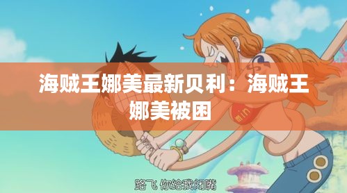 海贼王娜美最新贝利：海贼王娜美被困 