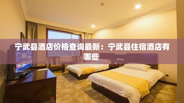 宁武县酒店价格查询最新：宁武县住宿酒店有哪些 