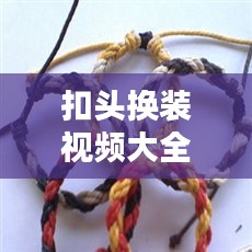 扣头换装视频大全集最新：扣头的编法 