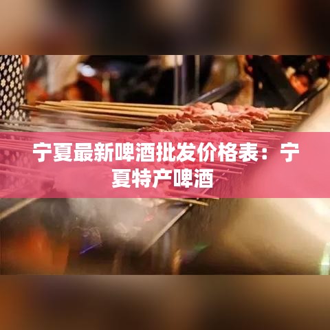 宁夏最新啤酒批发价格表：宁夏特产啤酒 
