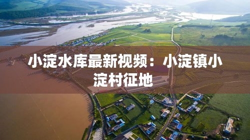 小淀水库最新视频：小淀镇小淀村征地 