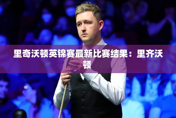 里奇沃顿英锦赛最新比赛结果：里齐沃顿 