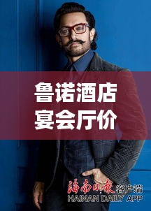 鲁诺酒店宴会厅价格表最新：鲁诺客服电话 