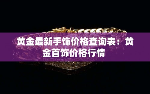 黄金最新手饰价格查询表：黄金首饰价格行情 