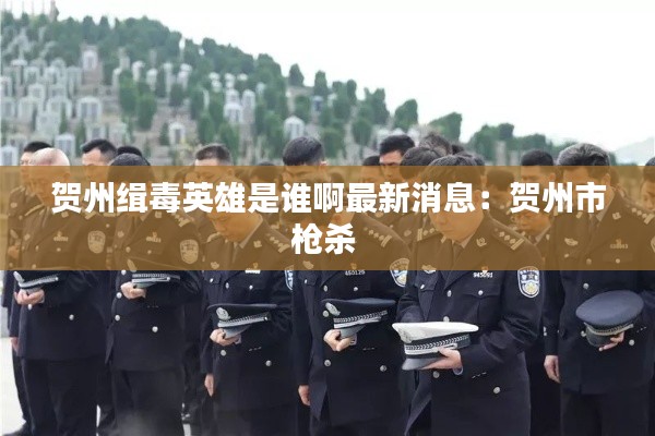 贺州缉毒英雄是谁啊最新消息：贺州市枪杀 