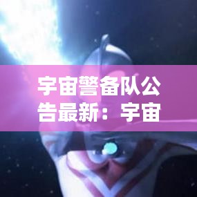 宇宙警备队公告最新：宇宙警备队百度百科 