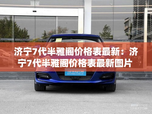 济宁7代半雅阁价格表最新：济宁7代半雅阁价格表最新图片 