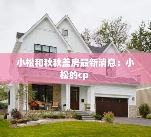 小松和秋秋盖房最新消息：小松的cp 