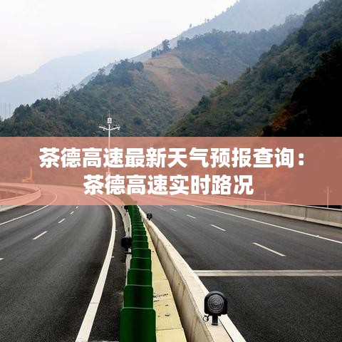 茶德高速最新天气预报查询：茶德高速实时路况 
