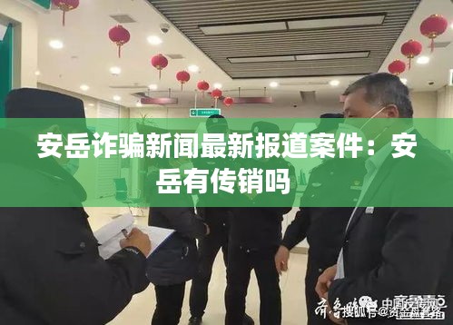安岳诈骗新闻最新报道案件：安岳有传销吗 