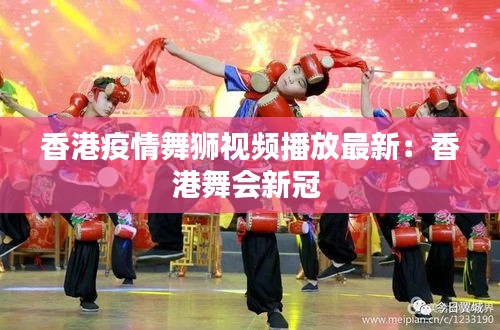 香港疫情舞狮视频播放最新：香港舞会新冠 