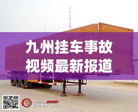 九州挂车事故视频最新报道：九州挂车报价 