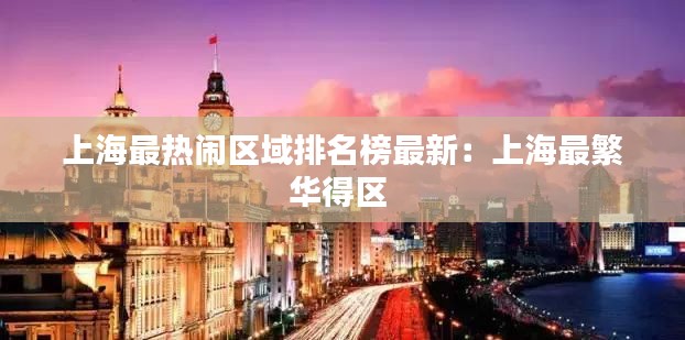 上海最热闹区域排名榜最新：上海最繁华得区 