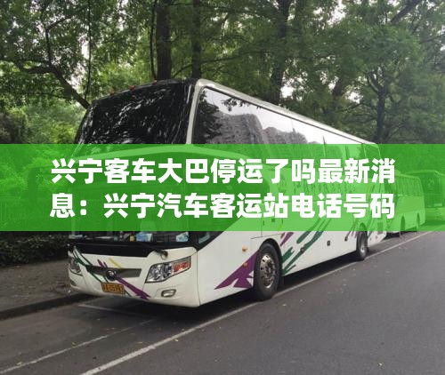 兴宁客车大巴停运了吗最新消息：兴宁汽车客运站电话号码 