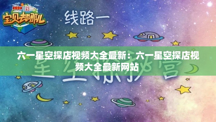 六一星空探店视频大全最新：六一星空探店视频大全最新网站 