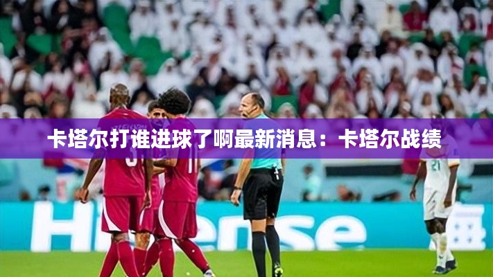 卡塔尔打谁进球了啊最新消息：卡塔尔战绩 