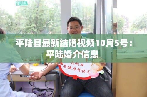 平陆县最新结婚视频10月5号：平陆婚介信息 