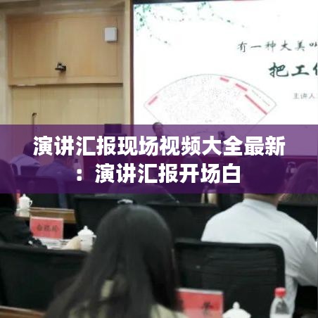 演讲汇报现场视频大全最新：演讲汇报开场白 