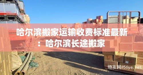 哈尔滨搬家运输收费标准最新：哈尔滨长途搬家 