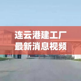 连云港建工厂最新消息视频：连云港重大项目开工 