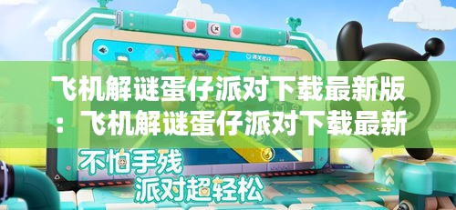 飞机解谜蛋仔派对下载最新版：飞机解谜蛋仔派对下载最新版本 