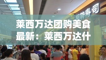 莱西万达团购美食最新：莱西万达什么时候开业 