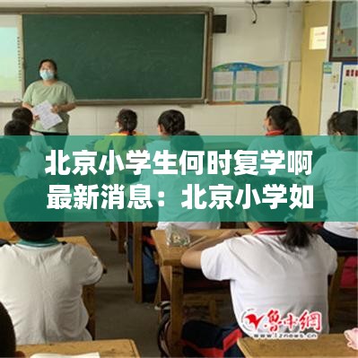 北京小学生何时复学啊最新消息：北京小学如期开学 