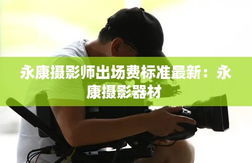 永康摄影师出场费标准最新：永康摄影器材 