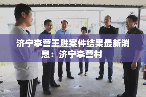 济宁李营王胜案件结果最新消息：济宁李营村 