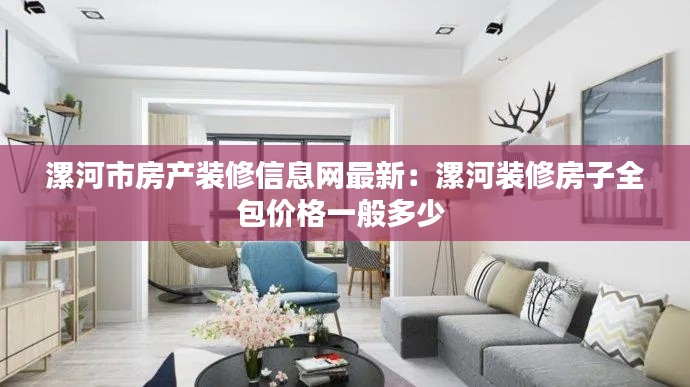 漯河市房产装修信息网最新：漯河装修房子全包价格一般多少 